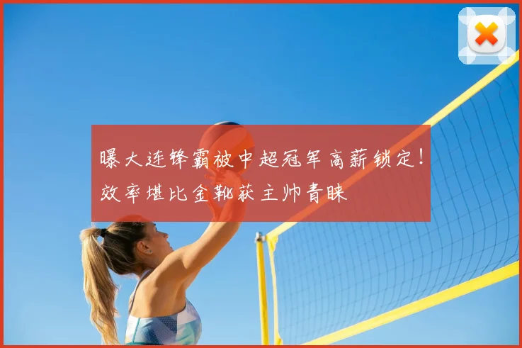 曝大连锋霸被中超冠军高薪锁定！效率堪比金靴获主帅青睐