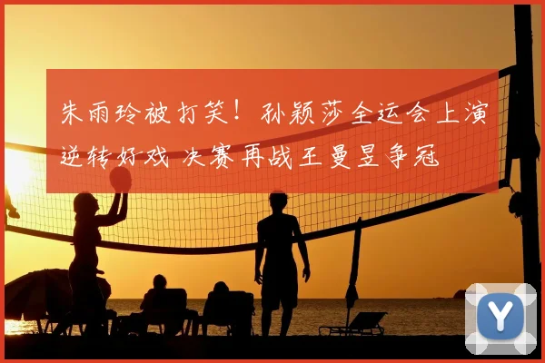 朱雨玲被打笑！孙颖莎全运会上演逆转好戏 决赛再战王曼昱争冠
